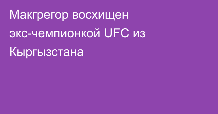 Макгрегор восхищен экс-чемпионкой UFC из Кыргызстана