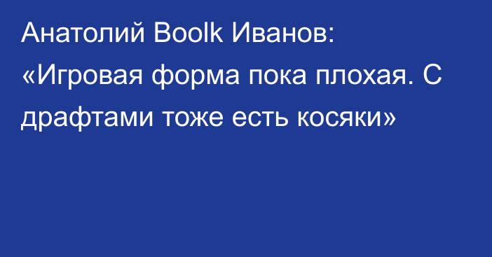 Анатолий Boolk Иванов: «Игровая форма пока плохая. С драфтами тоже есть косяки»