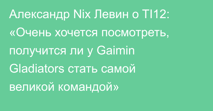 Александр Nix Левин о TI12: «Очень хочется посмотреть, получится ли у Gaimin Gladiators стать самой великой командой»