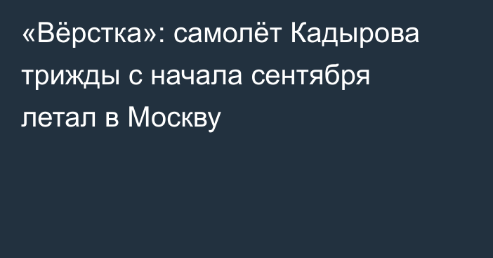 «Вёрстка»: самолёт Кадырова трижды с начала сентября летал в Москву