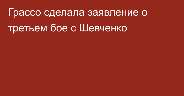 Грассо сделала заявление о третьем бое с Шевченко