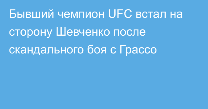 Бывший чемпион UFC встал на сторону Шевченко после скандального боя с Грассо