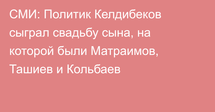 СМИ: Политик Келдибеков сыграл свадьбу сына, на которой были Матраимов, Ташиев и Кольбаев