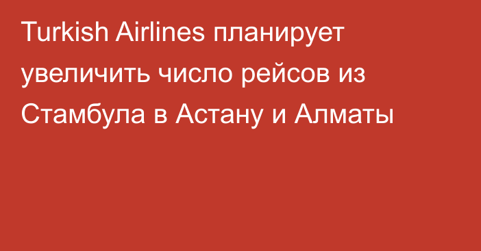 Turkish Airlines планирует увеличить число рейсов из Стамбула в Астану и Алматы