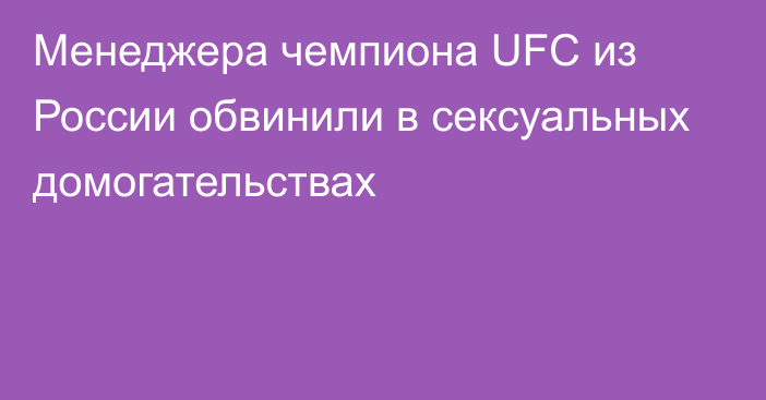 Менеджера чемпиона UFC из России обвинили в сексуальных домогательствах