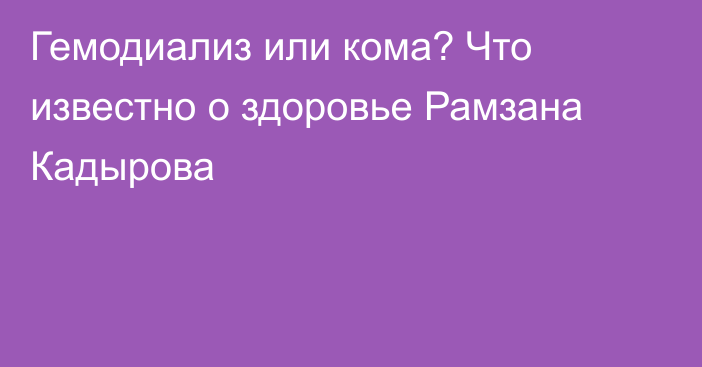 Гемодиализ или кома? Что известно о здоровье Рамзана Кадырова