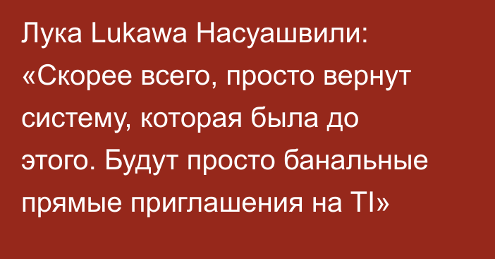 Лука Lukawa Насуашвили: «Скорее всего, просто вернут систему, которая была до этого. Будут просто банальные прямые приглашения на TI»