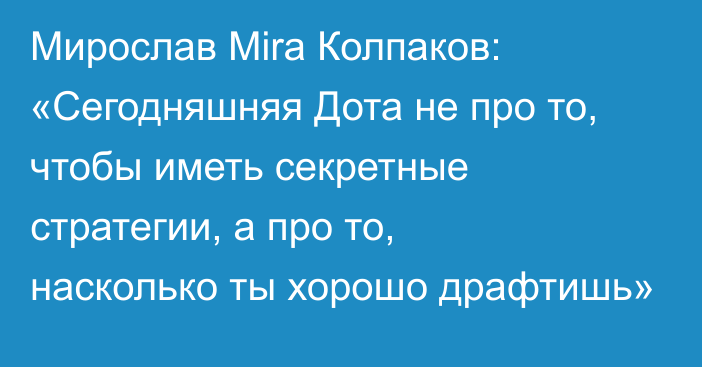 Мирослав Mira Колпаков: «Сегодняшняя Дота не про то, чтобы иметь секретные стратегии, а про то, насколько ты хорошо драфтишь»