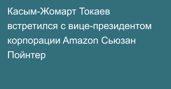 Касым-Жомарт Токаев встретился с вице-президентом корпорации Amazon Сьюзан Пойнтер