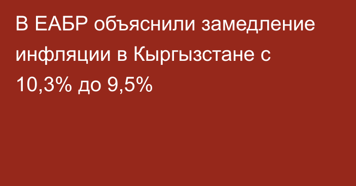 В ЕАБР объяснили замедление инфляции в Кыргызстане с 10,3% до 9,5%