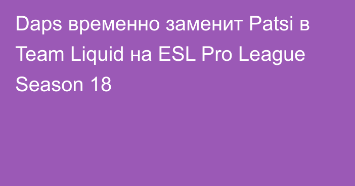 Daps временно заменит Patsi в Team Liquid на ESL Pro League Season 18
