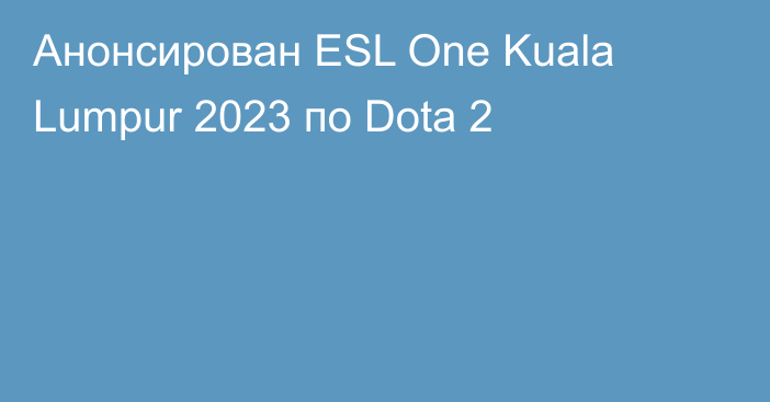 Анонсирован ESL One Kuala Lumpur 2023 по Dota 2
