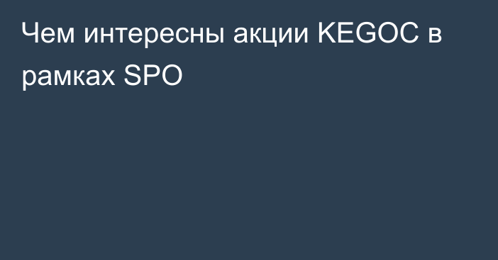 Чем интересны акции KEGOC в рамках SPO