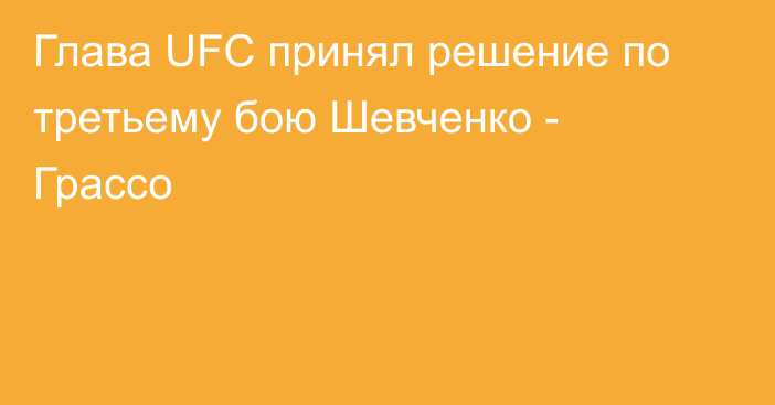 Глава UFC принял решение по третьему бою Шевченко - Грассо
