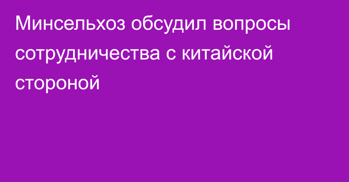 Минсельхоз обсудил вопросы сотрудничества с китайской стороной