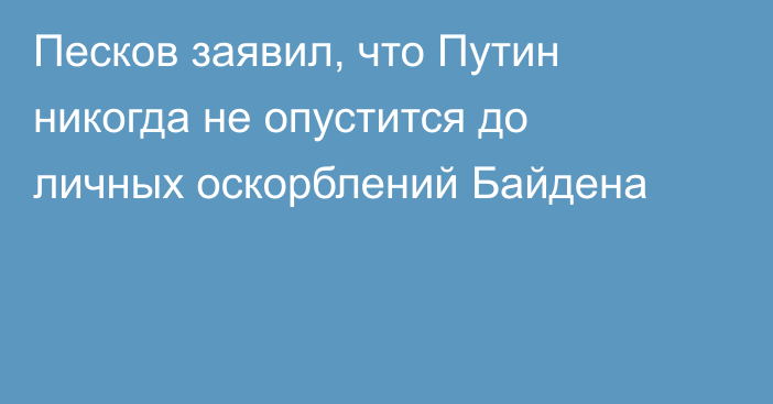 Песков заявил, что Путин никогда не опустится до личных оскорблений Байдена