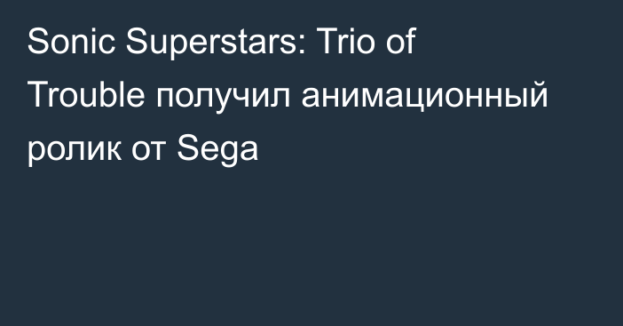 Sonic Superstars: Trio of Trouble получил анимационный ролик от Sega
