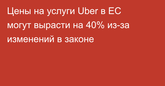 Цены на услуги Uber в ЕС могут вырасти на 40% из-за изменений в законе