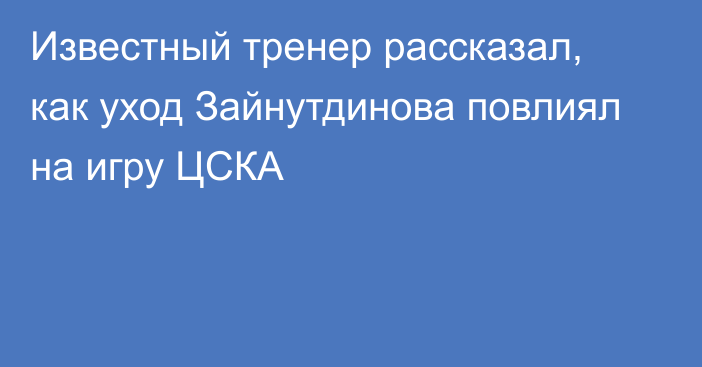 Известный тренер рассказал, как уход Зайнутдинова повлиял на игру ЦСКА