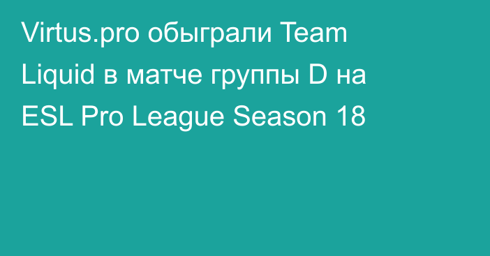 Virtus.pro обыграли Team Liquid в матче группы D на ESL Pro League Season 18
