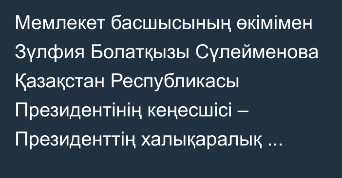 Мемлекет басшысының өкімімен Зүлфия Болатқызы Сүлейменова Қазақстан Республикасы Президентінің кеңесшісі – Президенттің халықаралық экологиялық ынтымақтастық жөніндегі арнаулы өкілі лауазымына тағайындалды