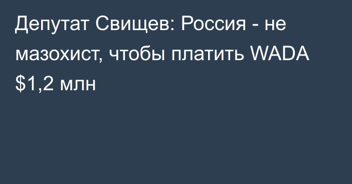 Депутат Свищев: Россия - не мазохист, чтобы платить WADA $1,2 млн