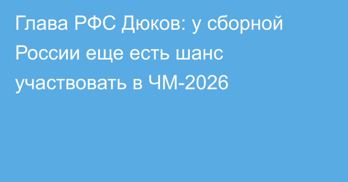 Глава РФС Дюков: у сборной России еще есть шанс участвовать в ЧМ-2026