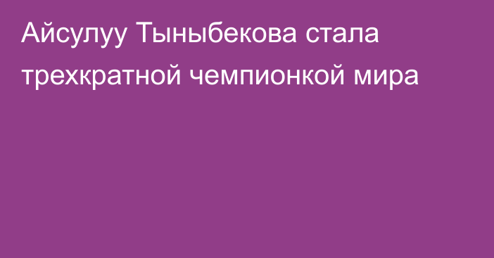 Айсулуу Тыныбекова стала трехкратной чемпионкой мира