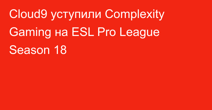 Cloud9 уступили Complexity Gaming на ESL Pro League Season 18