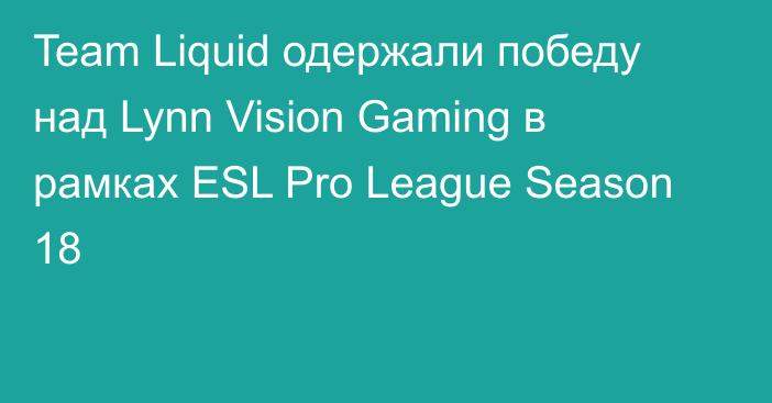 Team Liquid одержали победу над Lynn Vision Gaming в рамках ESL Pro League Season 18