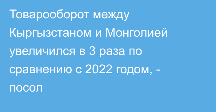 Товарооборот между Кыргызстаном и Монголией увеличился в 3 раза по сравнению с 2022 годом, - посол