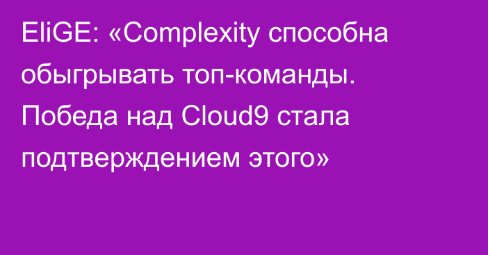 EliGE: «Complexity способна обыгрывать топ-команды. Победа над Cloud9 стала подтверждением этого»