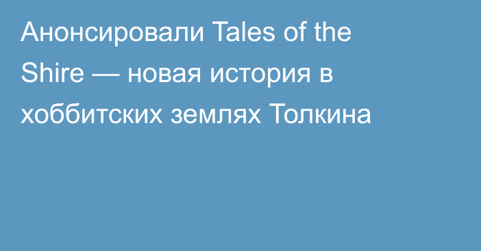 Анонсировали Tales of the Shire — новая история в хоббитских землях Толкина