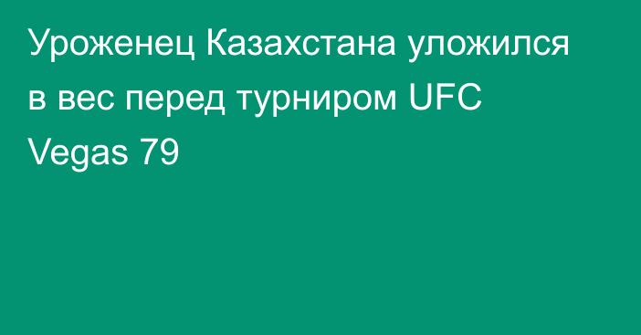Уроженец Казахстана уложился в вес перед турниром UFC Vegas 79