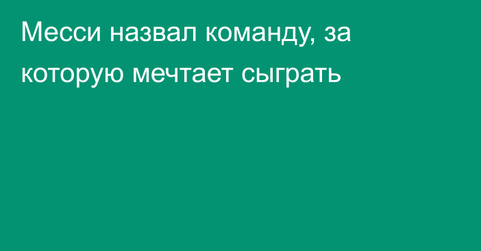 Месси назвал команду, за которую мечтает сыграть