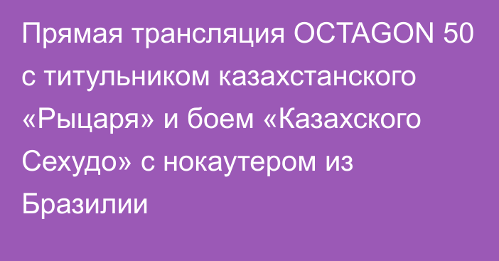 Прямая трансляция OCTAGON 50 с титульником казахстанского «Рыцаря» и боем «Казахского Сехудо» с нокаутером из Бразилии