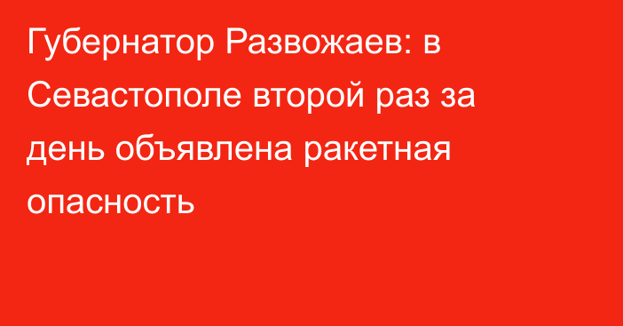 Губернатор Развожаев: в Севастополе второй раз за день объявлена ракетная опасность