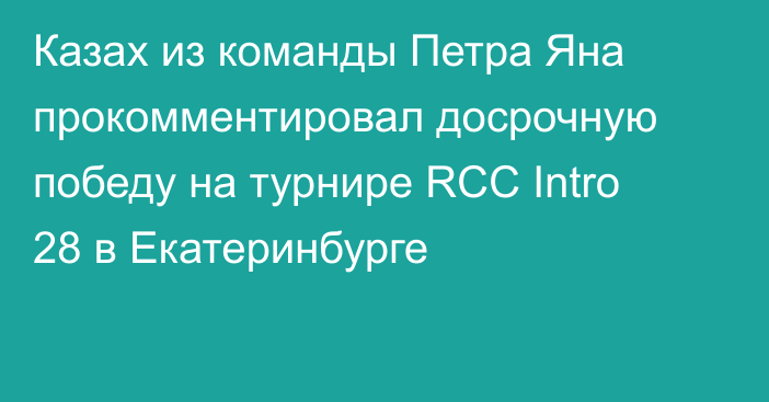 Казах из команды Петра Яна прокомментировал досрочную победу на турнире RCC Intro 28 в Екатеринбурге