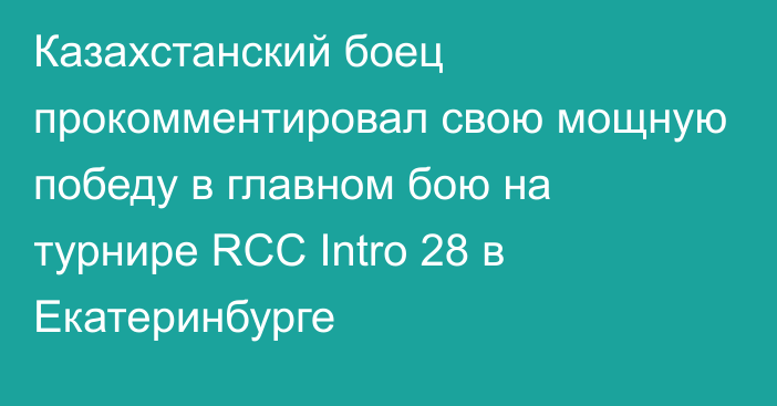 Казахстанский боец прокомментировал свою мощную победу в главном бою на турнире RCC Intro 28 в Екатеринбурге