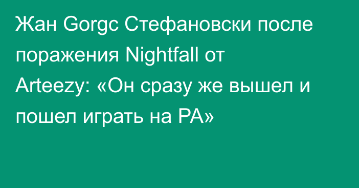 Жан Gorgc Стефановски после поражения Nightfall от Arteezy: «Он сразу же вышел и пошел играть на PA»