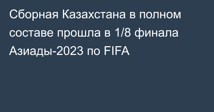 Сборная Казахстана в полном составе прошла в 1/8 финала Азиады-2023 по FIFA