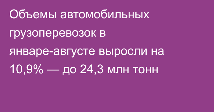 Объемы автомобильных грузоперевозок в январе-августе выросли на 10,9% — до 24,3 млн тонн