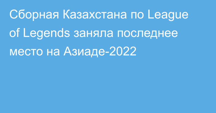 Сборная Казахстана по League of Legends заняла последнее место на Азиаде-2022