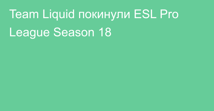 Team Liquid покинули ESL Pro League Season 18