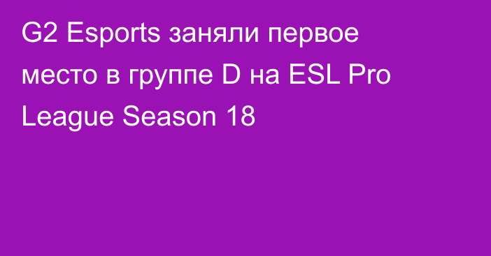 G2 Esports заняли первое место в группе D на ESL Pro League Season 18