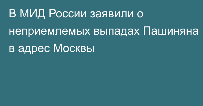 В МИД России заявили о неприемлемых выпадах Пашиняна в адрес Москвы