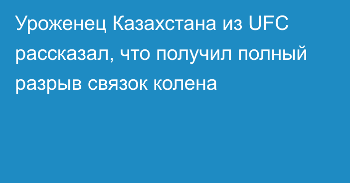 Уроженец Казахстана из UFC рассказал, что получил полный разрыв связок колена
