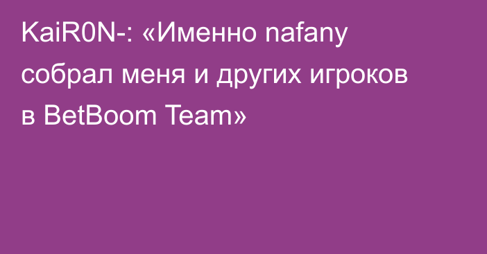 KaiR0N-: «Именно nafany собрал меня и других игроков в BetBoom Team»