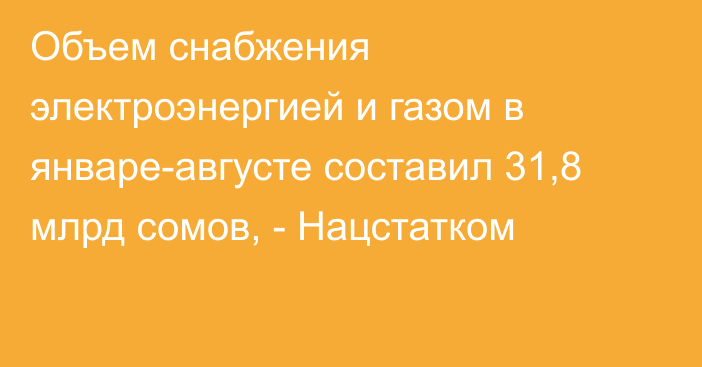 Объем снабжения электроэнергией и газом в январе-августе составил 31,8 млрд сомов, - Нацстатком