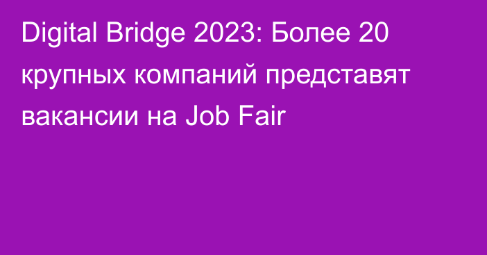 Digital Bridge 2023: Более 20 крупных компаний представят вакансии на Job Fair